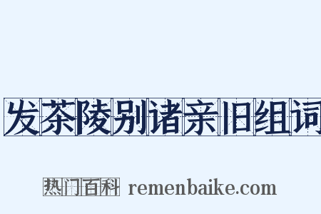 发茶陵别诸亲旧组词是什么意思的图片